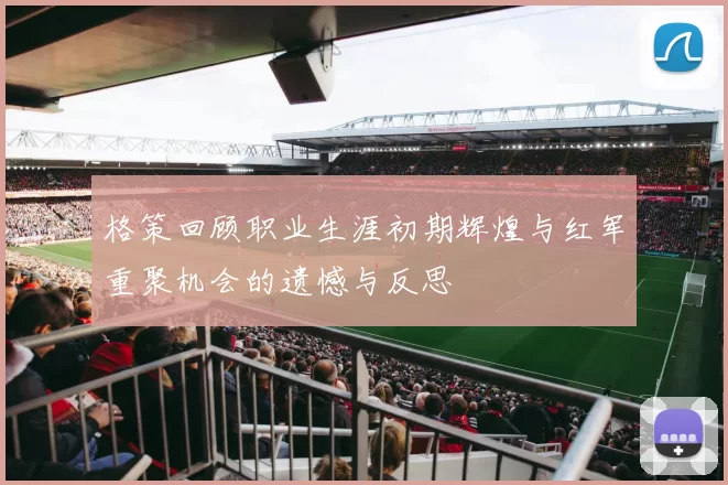 格策回顾职业生涯初期辉煌与红军重聚机会的遗憾与反思