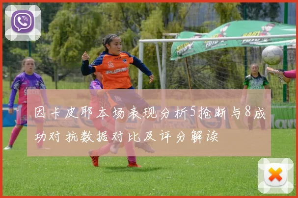 因卡皮耶本场表现分析5抢断与8成功对抗数据对比及评分解读